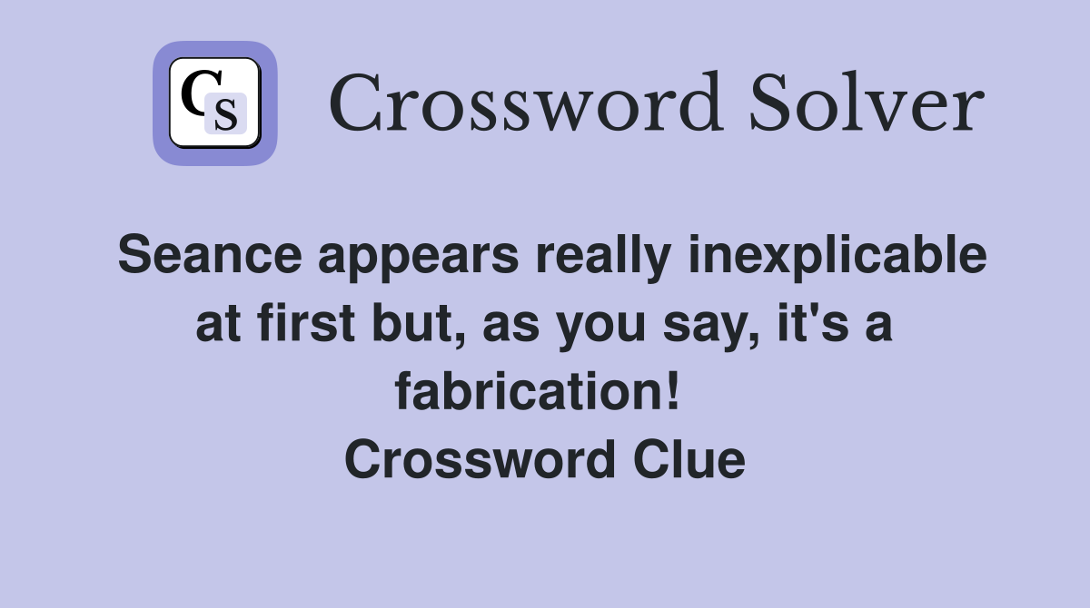 Seance appears really inexplicable at first but, as you say, it's a fabrication!  Crossword Clue