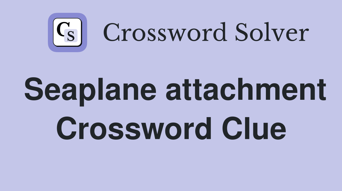 Seaplane attachment Crossword Clue