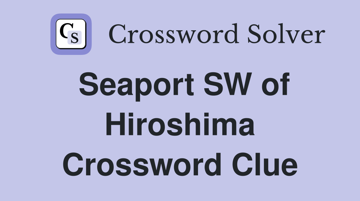 Seaport SW of Hiroshima Crossword Clue