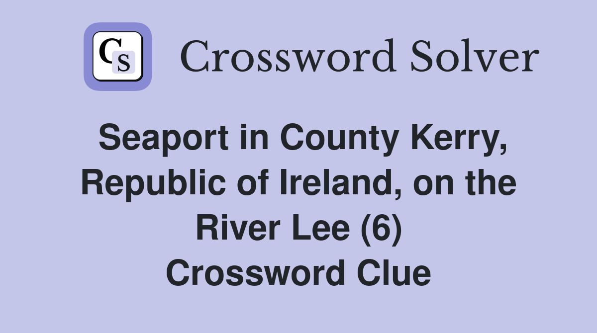 Seaport in County Kerry, Republic of Ireland, on the River Lee (6) Crossword Clue