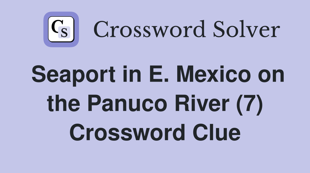 Seaport in E. Mexico on the Panuco River (7) Crossword Clue