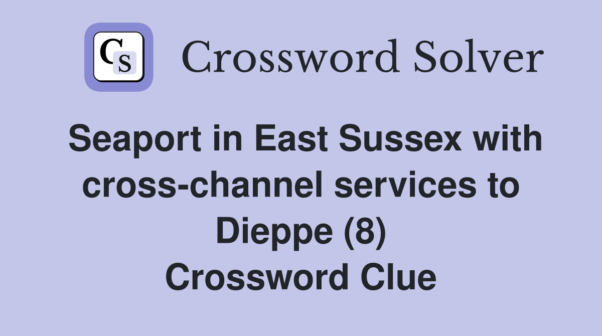 Seaport in East Sussex with cross-channel services to Dieppe (8) Crossword Clue