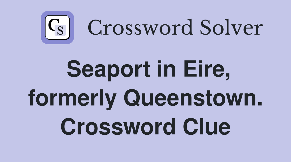 Seaport in Eire, formerly Queenstown. Crossword Clue