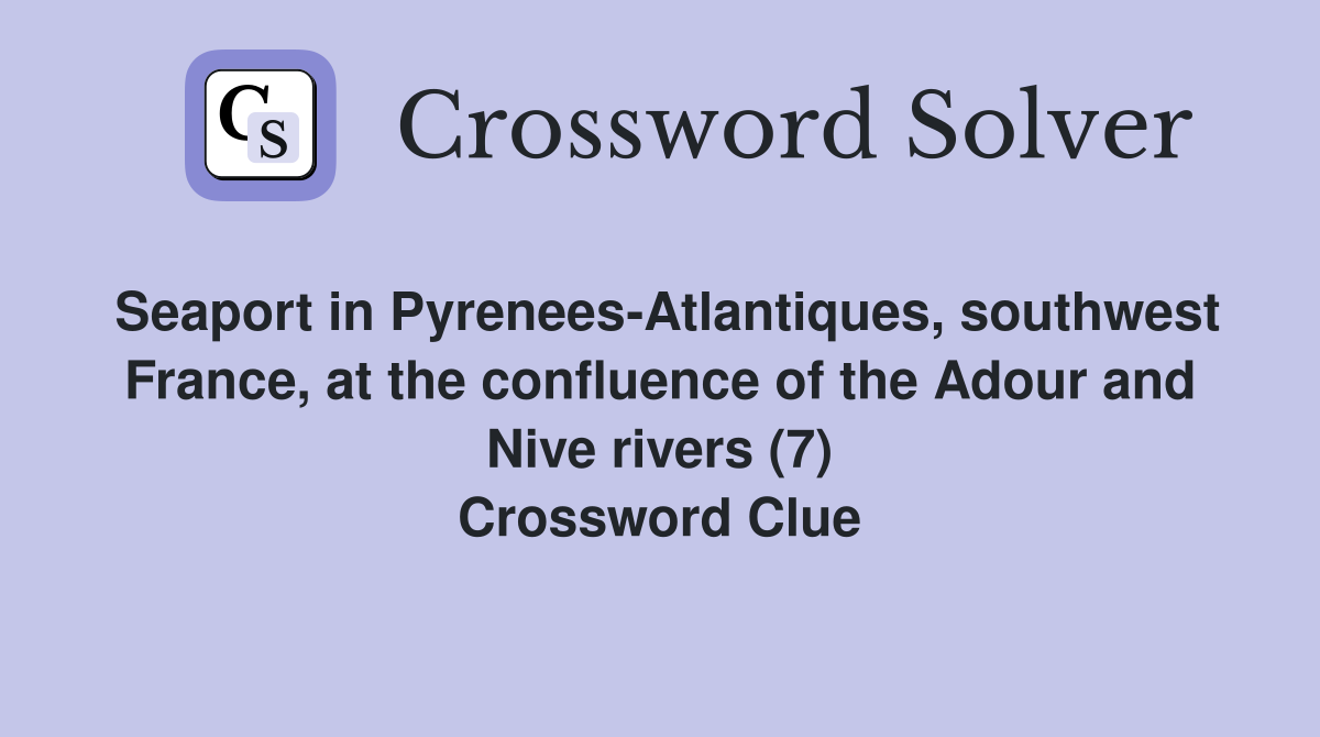 Seaport in Pyrenees-Atlantiques, southwest France, at the confluence of the Adour and Nive rivers (7) Crossword Clue