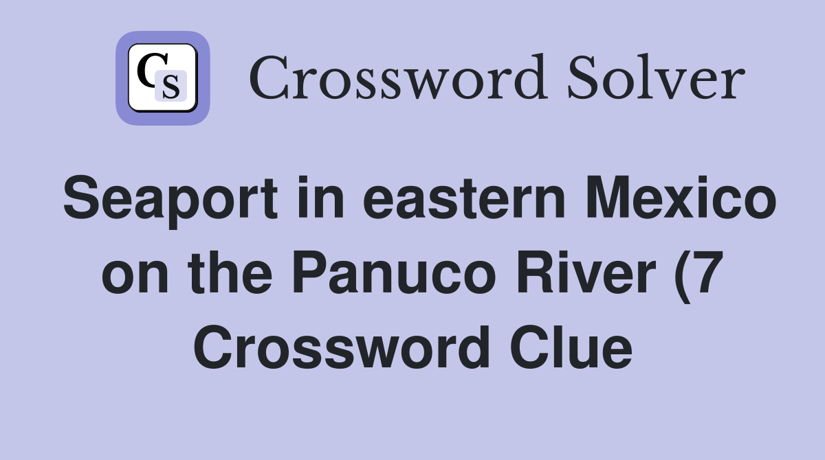 Seaport in eastern Mexico on the Panuco River (7) Crossword Clue Seaport in eastern Mexico on the Panuco River (7) Crossword Clue
