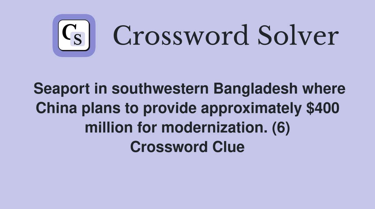 Seaport in southwestern Bangladesh where China plans to provide approximately $400 million for modernization. (6) Crossword Clue