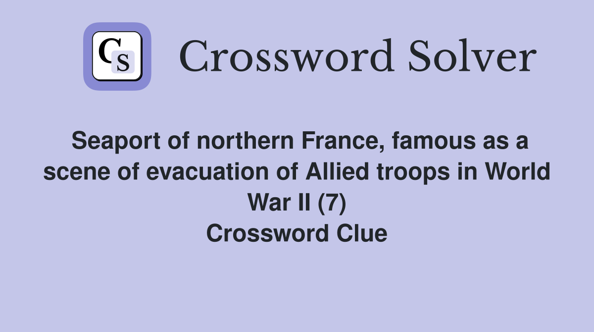 Seaport of northern France, famous as a scene of evacuation of Allied troops in World War II (7) Crossword Clue
