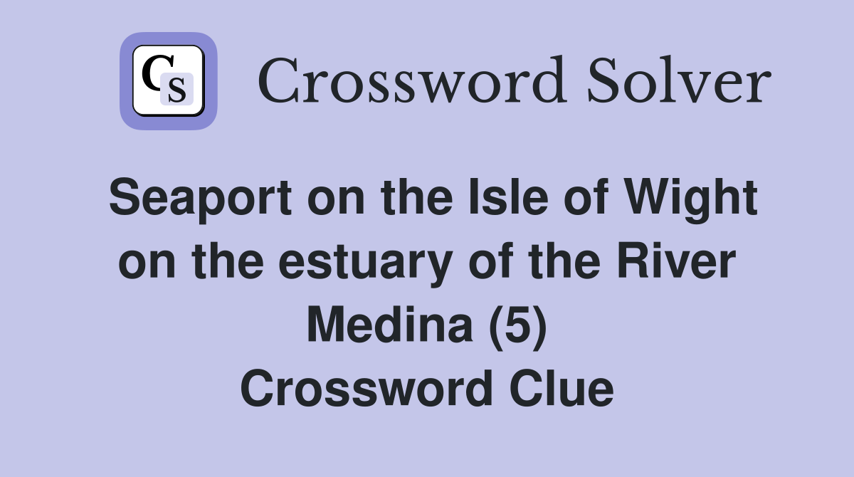 Seaport on the Isle of Wight on the estuary of the River Medina (5) Crossword Clue