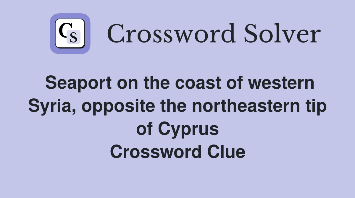 Seaport on the coast of western Syria, opposite the northeastern tip of Cyprus Crossword Clue