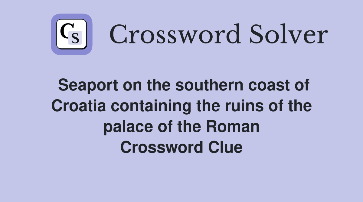 Seaport on the southern coast of Croatia containing the ruins of the palace of the Roman Crossword Clue