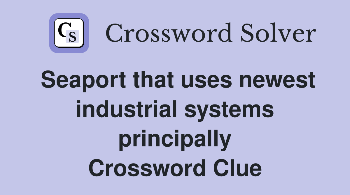 Seaport that uses newest industrial systems principally Crossword Clue