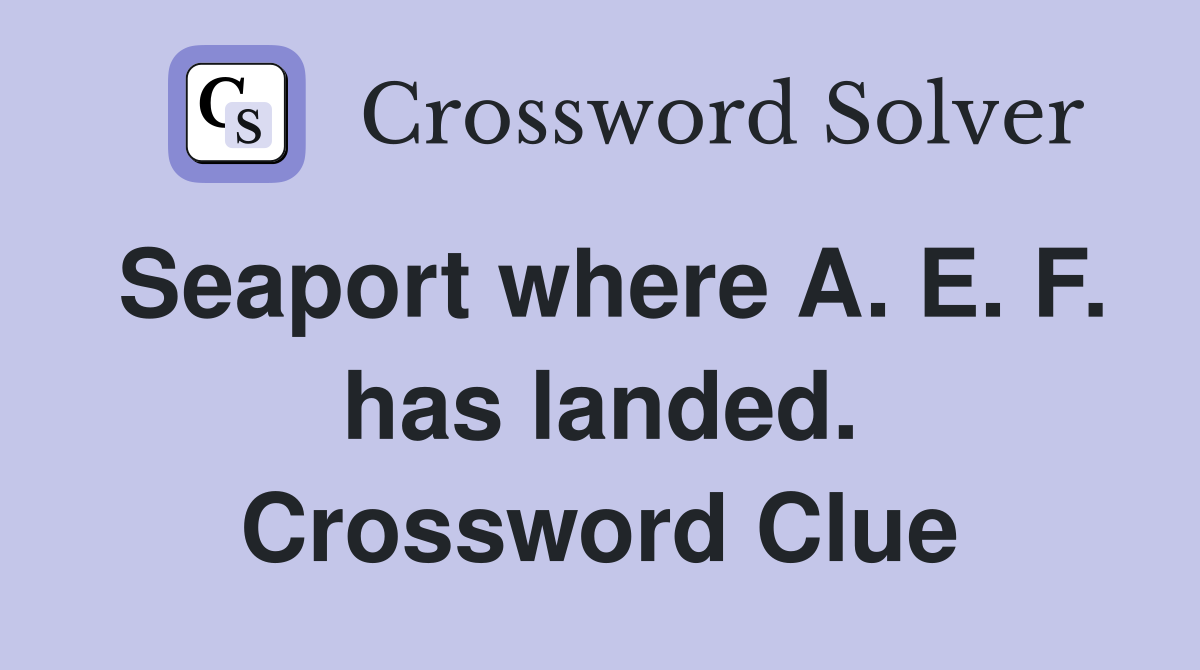 Seaport where A. E. F. has landed. Crossword Clue