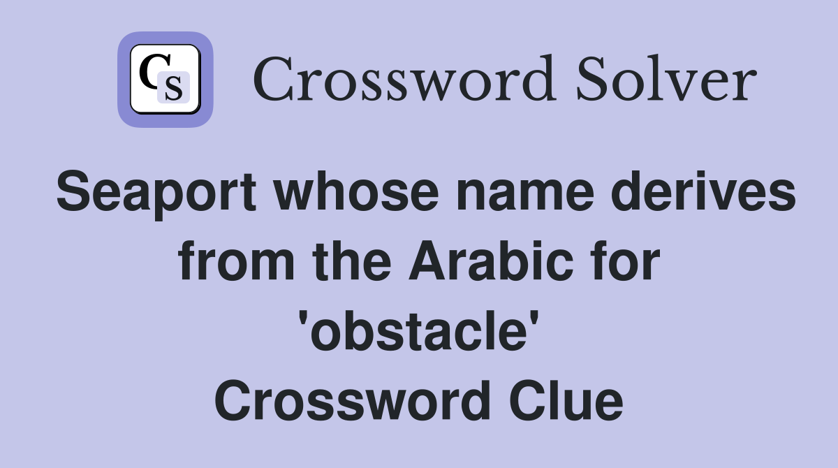 Seaport whose name derives from the Arabic for 'obstacle' Crossword Clue