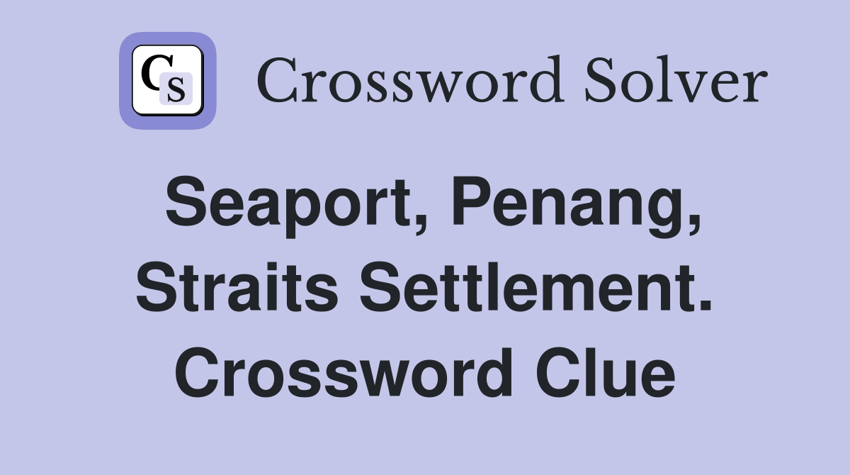 Seaport, Penang, Straits Settlement. Crossword Clue
