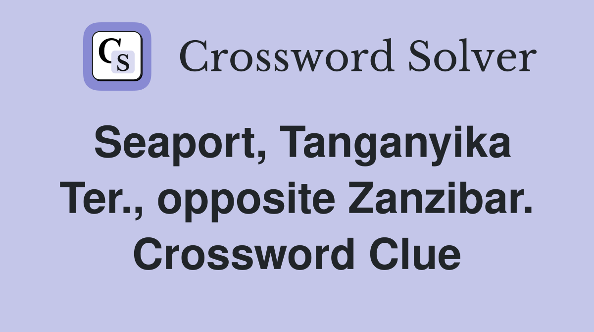Seaport, Tanganyika Ter., opposite Zanzibar. Crossword Clue