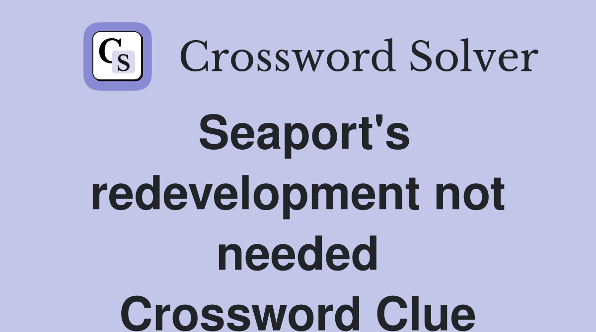 Seaport's redevelopment not needed Crossword Clue