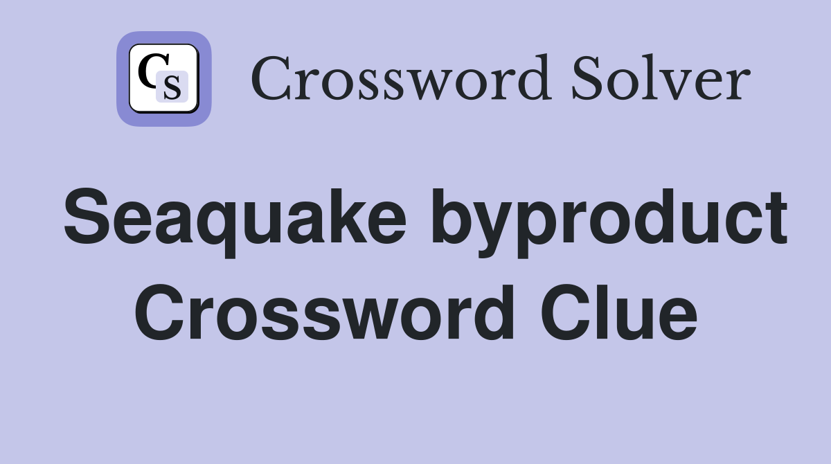 Seaquake byproduct Crossword Clue
