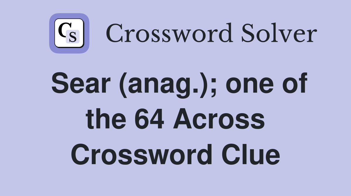 Sear (anag.); one of the 64 Across Crossword Clue