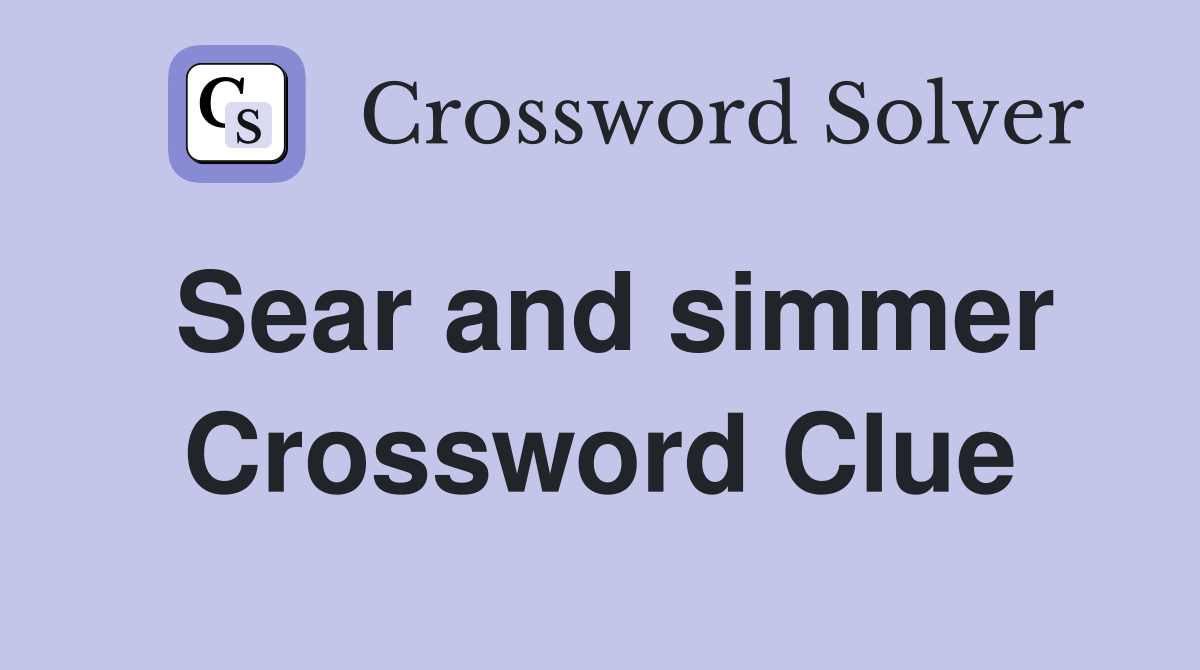 Sear and simmer Crossword Clue