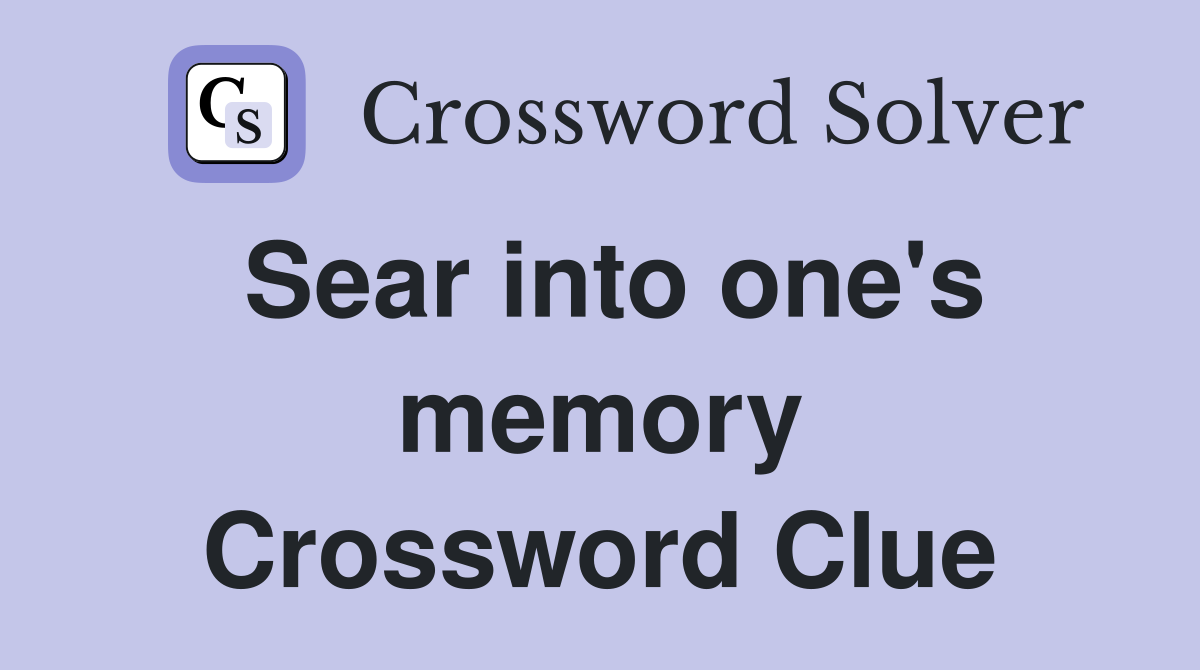 Sear into one's memory Crossword Clue