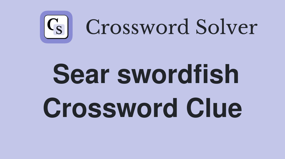 Sear swordfish Crossword Clue
