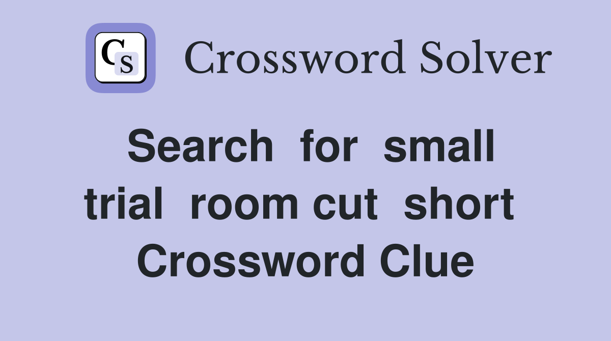 Search  for  small  trial  room cut  short   Crossword Clue