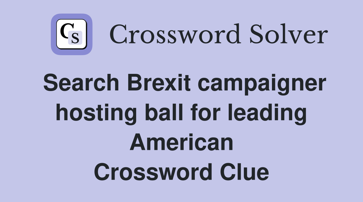 Search Brexit campaigner hosting ball for leading American Crossword Clue
