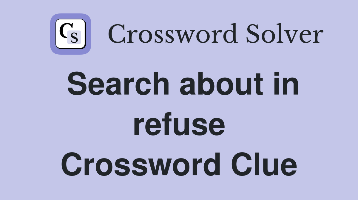 Search about in refuse Crossword Clue