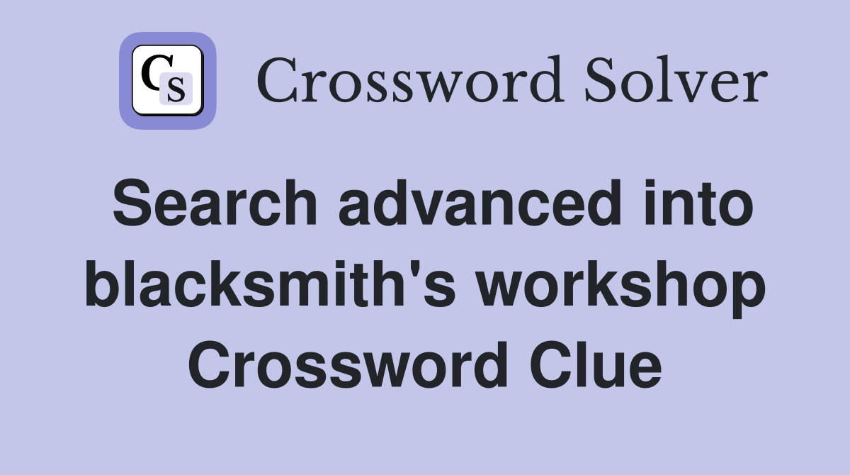 Search advanced into blacksmith's workshop Crossword Clue