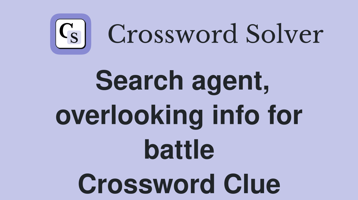 Search agent, overlooking info for battle Crossword Clue