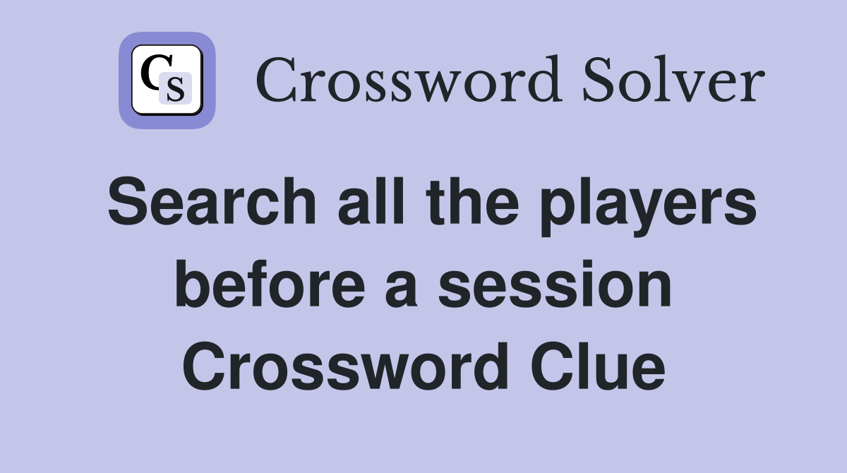 Search all the players before a session Crossword Clue