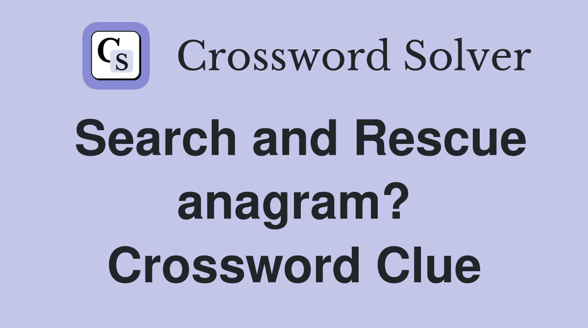Search and Rescue anagram? Crossword Clue