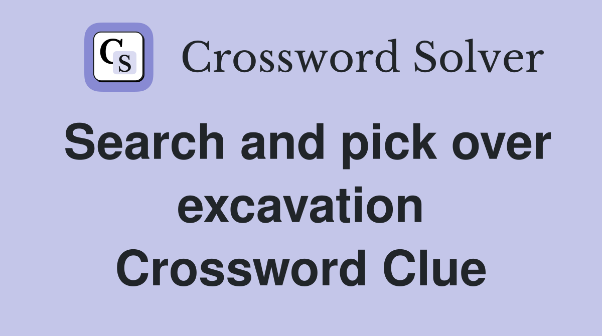 Search and pick over excavation Crossword Clue