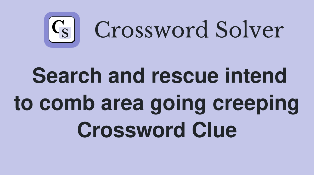 Search and rescue intend to comb area going creeping Crossword Clue