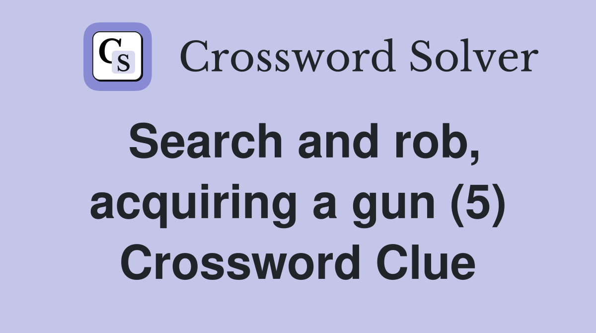 Search and rob, acquiring a gun (5) Crossword Clue