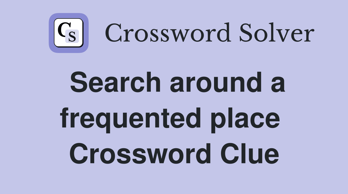 Search around a frequented place  Crossword Clue
