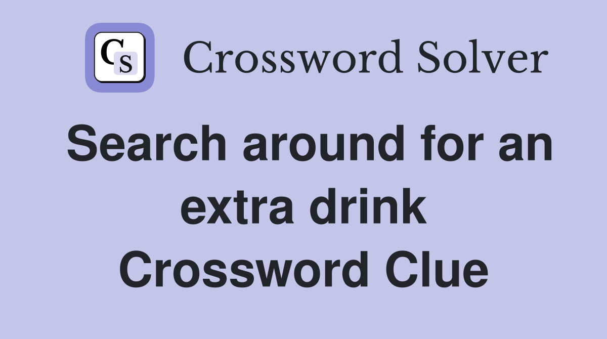 Search around for an extra drink Crossword Clue