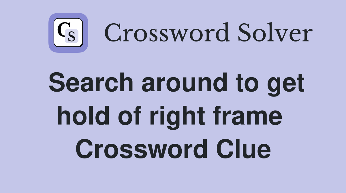 Search around to get hold of right frame  Crossword Clue