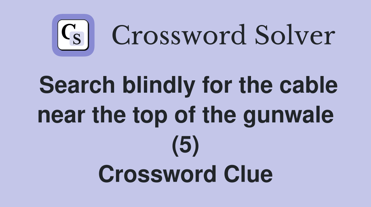 Search blindly for the cable near the top of the gunwale (5) Crossword Clue