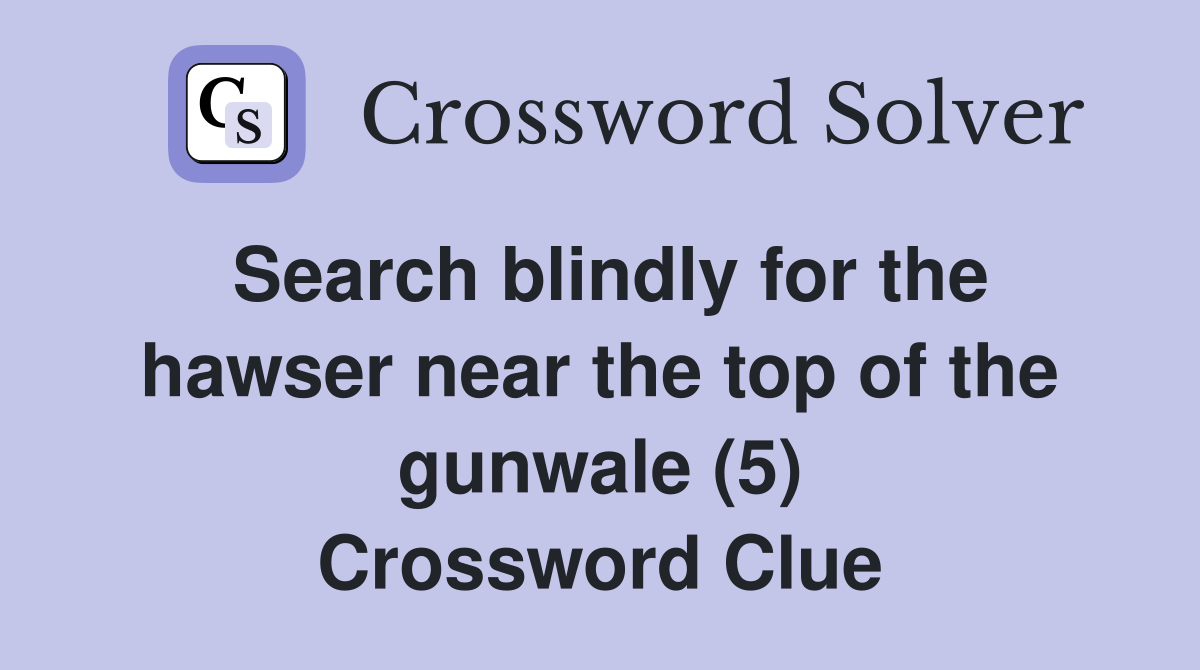 Search blindly for the hawser near the top of the gunwale (5) Crossword Clue