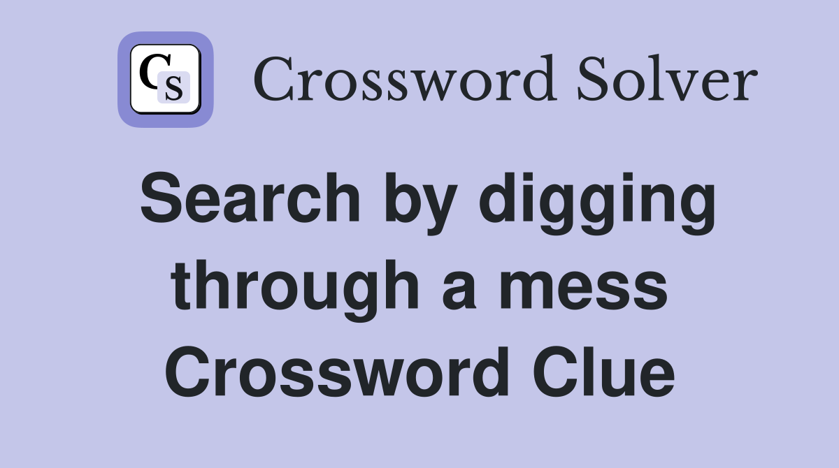 Search by digging through a mess Crossword Clue
