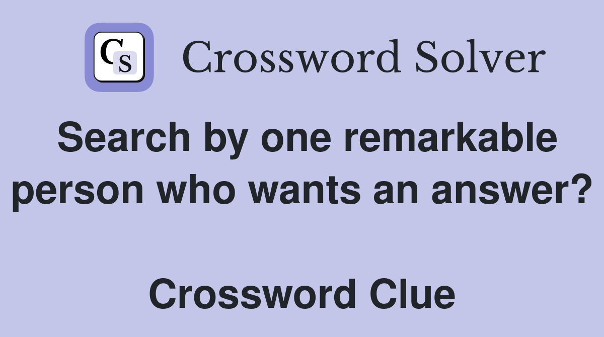 Search by one remarkable person who wants an answer?  Crossword Clue