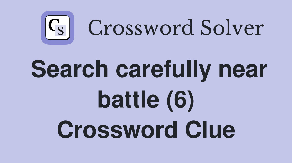 Search carefully near battle (6) Crossword Clue