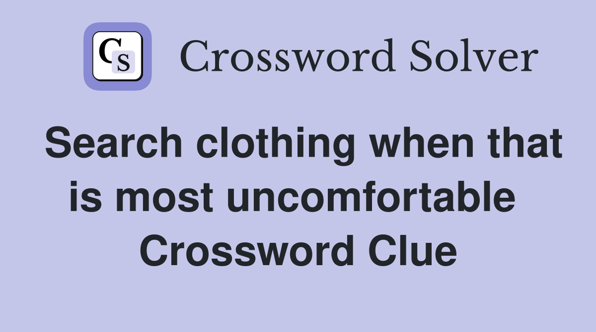 Search clothing when that is most uncomfortable  Crossword Clue