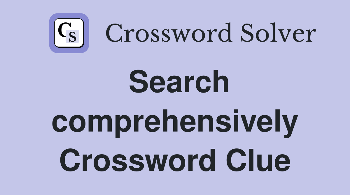 Search comprehensively Crossword Clue