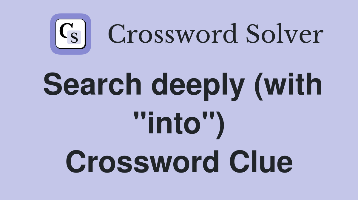 Search deeply (with "into") Crossword Clue