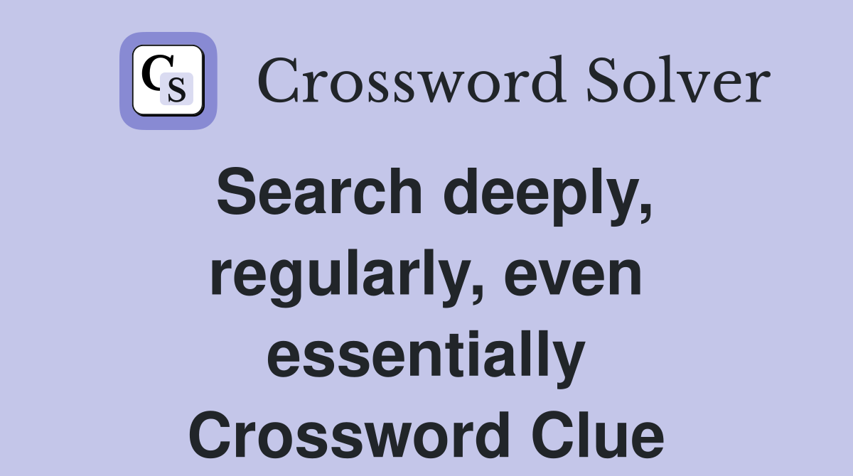 Search deeply, regularly, even essentially Crossword Clue