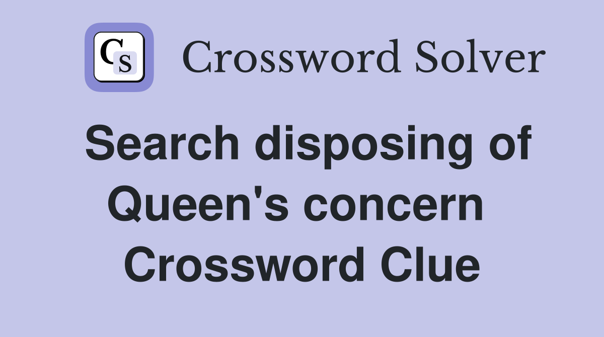 Search disposing of Queen's concern  Crossword Clue