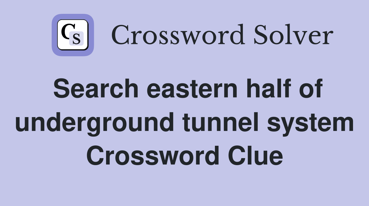 Search eastern half of underground tunnel system Crossword Clue