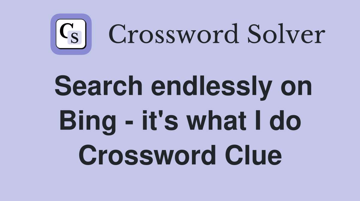Search endlessly on Bing - it's what I do Crossword Clue